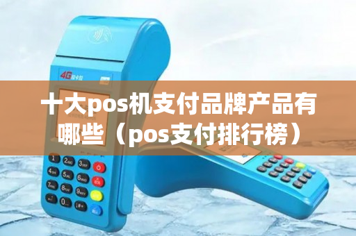 十大pos机支付品牌产品有哪些（pos支付排行榜）