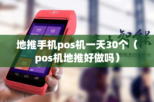 地推手机pos机一天30个（pos机地推好做吗）