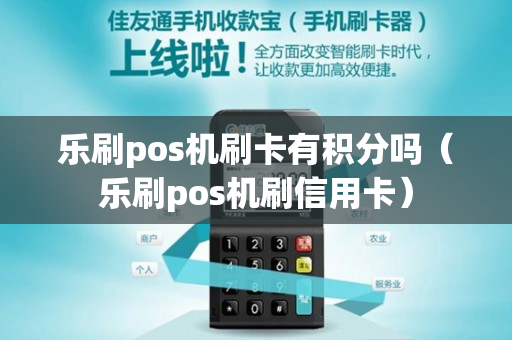 乐刷pos机刷卡有积分吗（乐刷pos机刷信用卡）