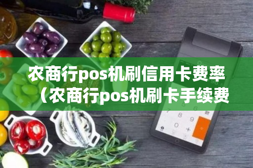 农商行pos机刷信用卡费率（农商行pos机刷卡手续费）