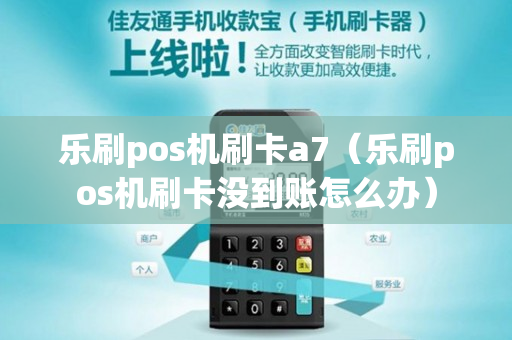 乐刷pos机刷卡a7（乐刷pos机刷卡没到账怎么办）