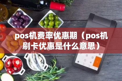 pos机费率优惠期（pos机刷卡优惠是什么意思）