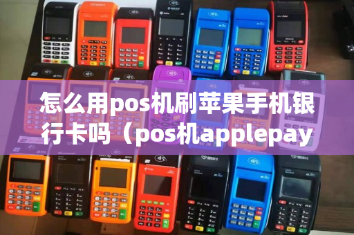 怎么用pos机刷苹果手机银行卡吗（pos机applepay怎么刷卡）