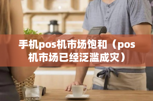 手机pos机市场饱和（pos机市场已经泛滥成灾）