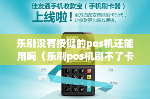 乐刷没有按键的pos机还能用吗（乐刷pos机刷不了卡是怎么回事）