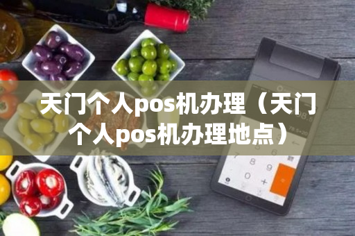 天门个人pos机办理（天门个人pos机办理地点）