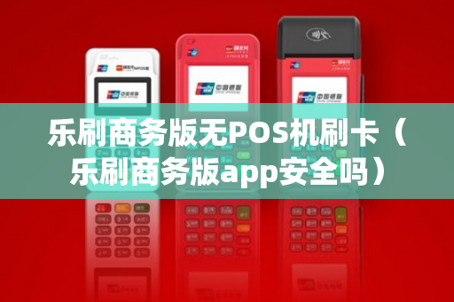 乐刷商务版无POS机刷卡（乐刷商务版app安全吗）