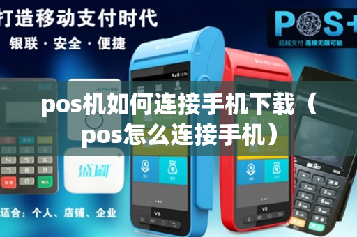 pos机如何连接手机下载（pos怎么连接手机）