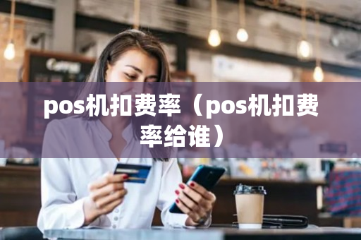 pos机扣费率（pos机扣费率给谁）