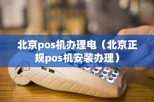 北京pos机办理电（北京正规pos机安装办理）