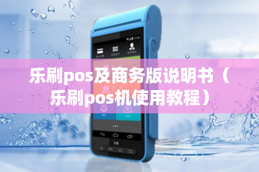 乐刷pos及商务版说明书（乐刷pos机使用教程）