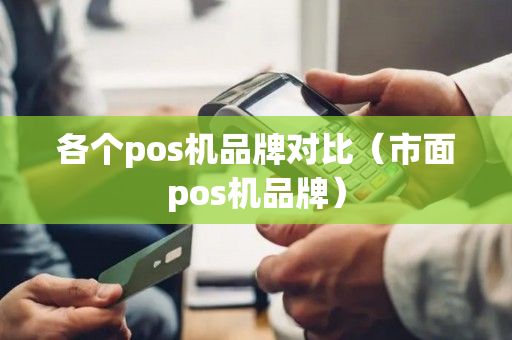 各个pos机品牌对比（市面pos机品牌）