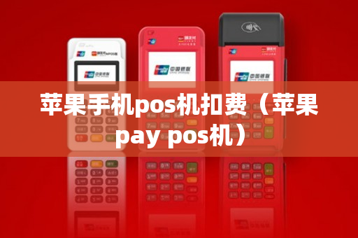 苹果手机pos机扣费（苹果pay pos机）