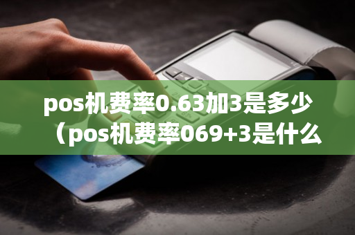 pos机费率0.63加3是多少（pos机费率069+3是什么意思）