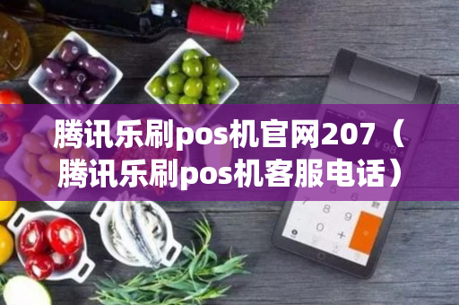 腾讯乐刷pos机官网207（腾讯乐刷pos机客服电话）