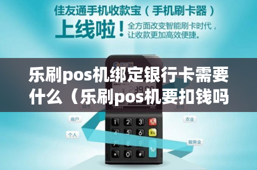 乐刷pos机绑定银行卡需要什么（乐刷pos机要扣钱吗）