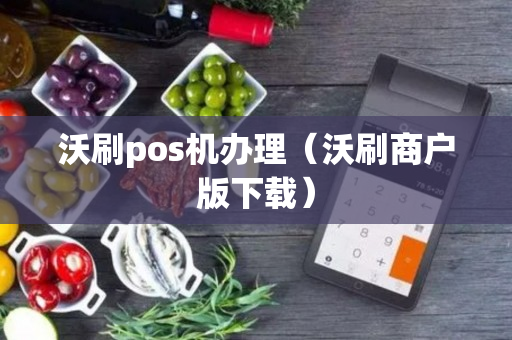 沃刷pos机办理（沃刷商户版下载）