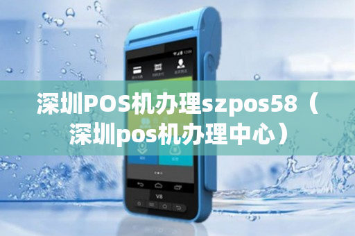 深圳POS机办理szpos58（深圳pos机办理中心）