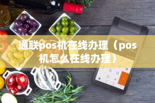 通联pos机在线办理（pos机怎么在线办理）