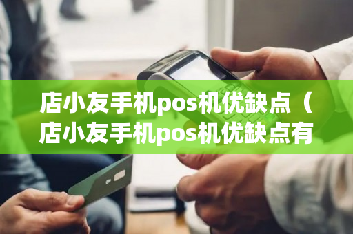 店小友手机pos机优缺点（店小友手机pos机优缺点有哪些）