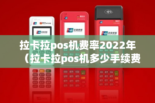 拉卡拉pos机费率2022年（拉卡拉pos机多少手续费）