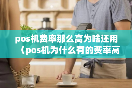 pos机费率那么高为啥还用（pos机为什么有的费率高有的费率低）