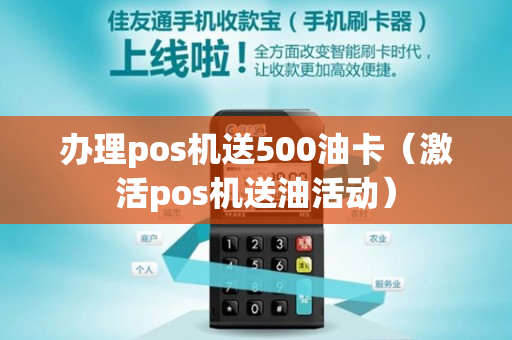 办理pos机送500油卡（激活pos机送油活动）