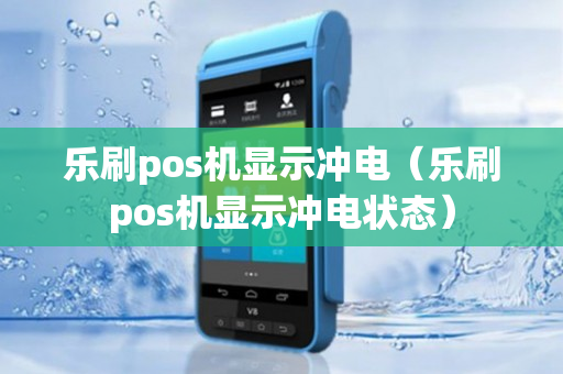 乐刷pos机显示冲电（乐刷pos机显示冲电状态）