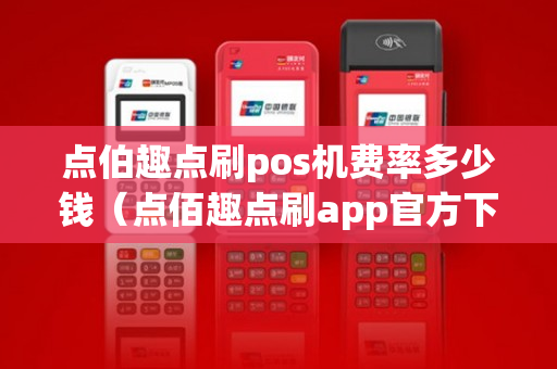 点伯趣点刷pos机费率多少钱（点佰趣点刷app官方下载）