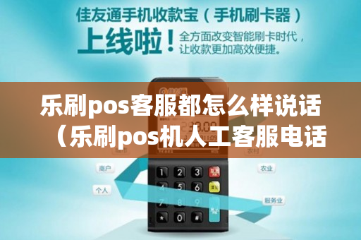 乐刷pos客服都怎么样说话（乐刷pos机人工客服电话是多少）