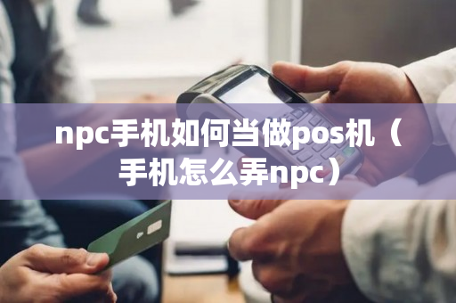 npc手机如何当做pos机（手机怎么弄npc）