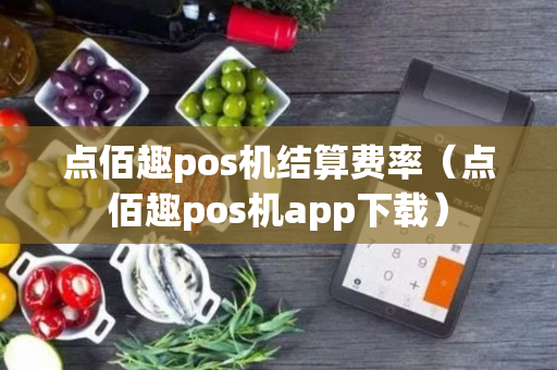 点佰趣pos机结算费率（点佰趣pos机app下载）