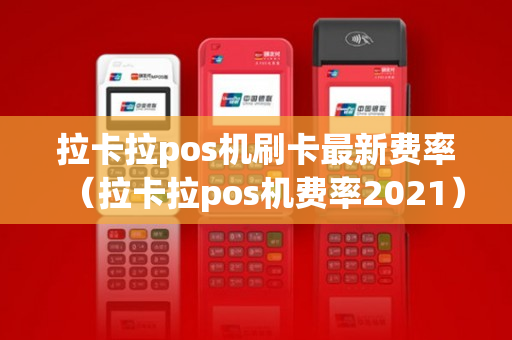 拉卡拉pos机刷卡最新费率（拉卡拉pos机费率2021）