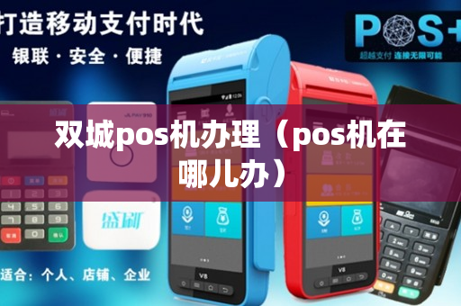 双城pos机办理（pos机在哪儿办）