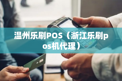 温州乐刷POS（浙江乐刷pos机代理）