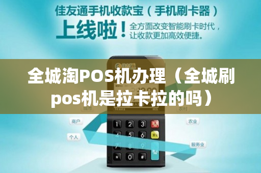 全城淘POS机办理（全城刷pos机是拉卡拉的吗）