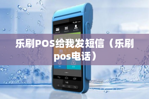 乐刷POS给我发短信（乐刷pos电话）