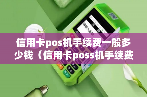 信用卡pos机手续费一般多少钱（信用卡poss机手续费一般是多少）