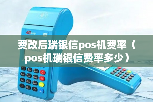 费改后瑞银信pos机费率（pos机瑞银信费率多少）