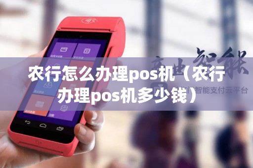 农行怎么办理pos机（农行办理pos机多少钱）