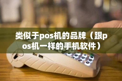 类似于pos机的品牌（跟pos机一样的手机软件）