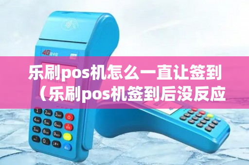 乐刷pos机怎么一直让签到（乐刷pos机签到后没反应）