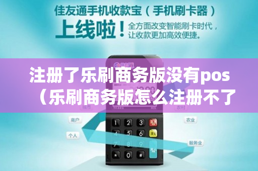 注册了乐刷商务版没有pos（乐刷商务版怎么注册不了）