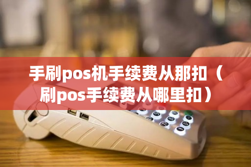 手刷pos机手续费从那扣（刷pos手续费从哪里扣）