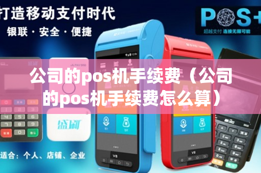 公司的pos机手续费（公司的pos机手续费怎么算）