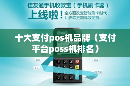 十大支付pos机品牌（支付平台poss机排名）