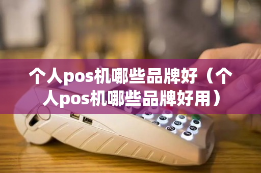 个人pos机哪些品牌好（个人pos机哪些品牌好用）