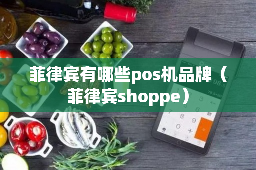 菲律宾有哪些pos机品牌（菲律宾shoppe）