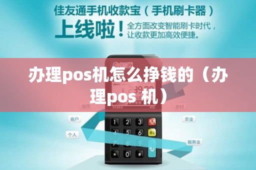 办理pos机怎么挣钱的（办理pos 机）