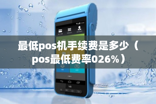 最低pos机手续费是多少（pos最低费率026%）